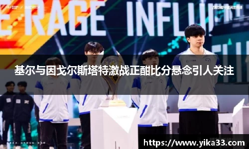 基尔与因戈尔斯塔特激战正酣比分悬念引人关注