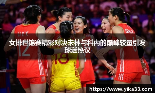 女排世锦赛精彩对决未林与科内的巅峰较量引发球迷热议