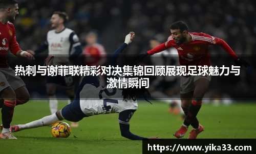 热刺与谢菲联精彩对决集锦回顾展现足球魅力与激情瞬间