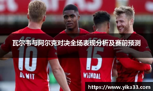 瓦尔韦与阿尔克对决全场表现分析及赛前预测