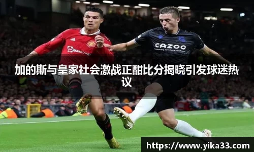 加的斯与皇家社会激战正酣比分揭晓引发球迷热议